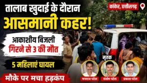 तालाब खुदाई के बीच गिरी मौत! कांकेर में आकाशीय बिजली ने ले ली 3 जानें